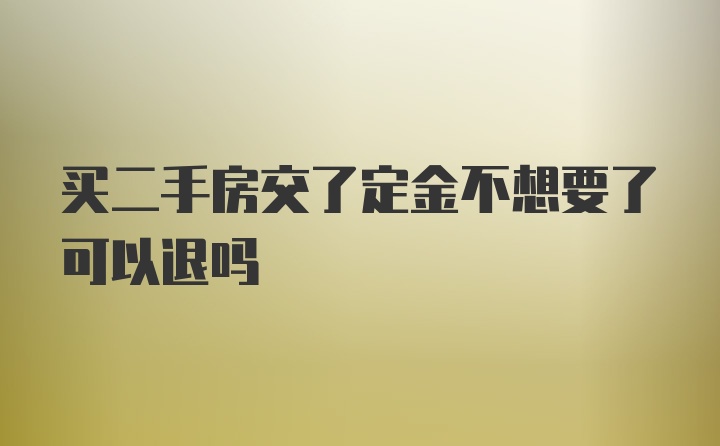 买二手房交了定金不想要了可以退吗