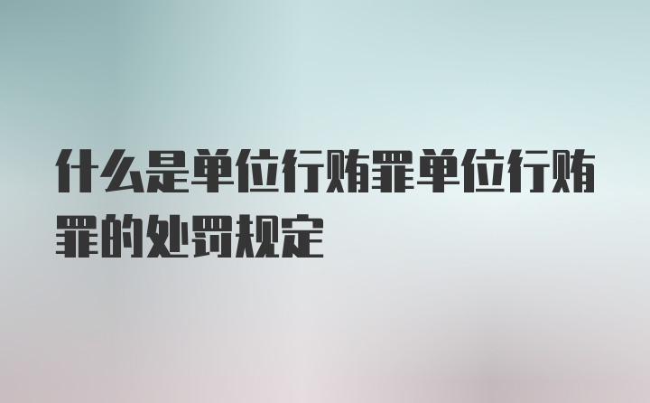 什么是单位行贿罪单位行贿罪的处罚规定