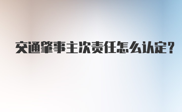 交通肇事主次责任怎么认定？