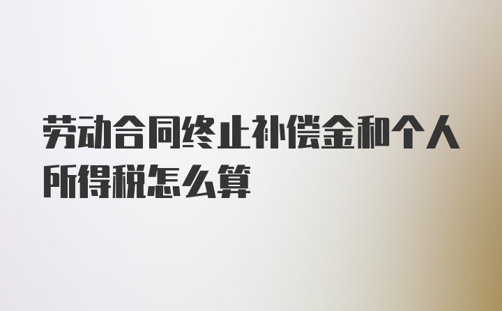 劳动合同终止补偿金和个人所得税怎么算