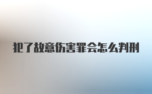 犯了故意伤害罪会怎么判刑