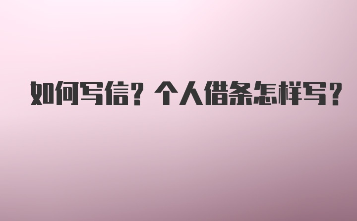 如何写信？个人借条怎样写？