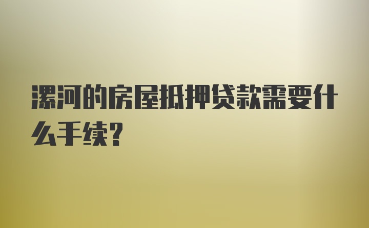 漯河的房屋抵押贷款需要什么手续？