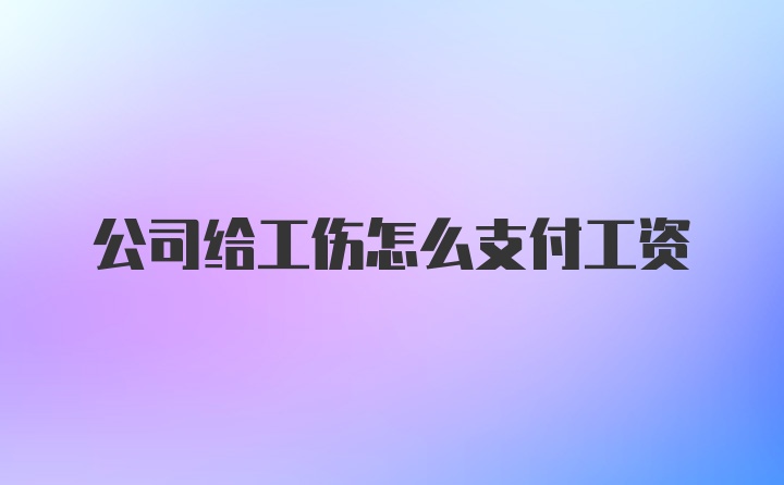 公司给工伤怎么支付工资