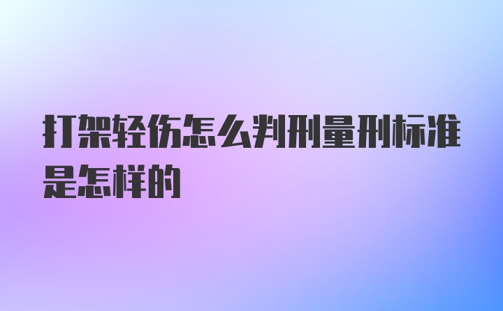 打架轻伤怎么判刑量刑标准是怎样的