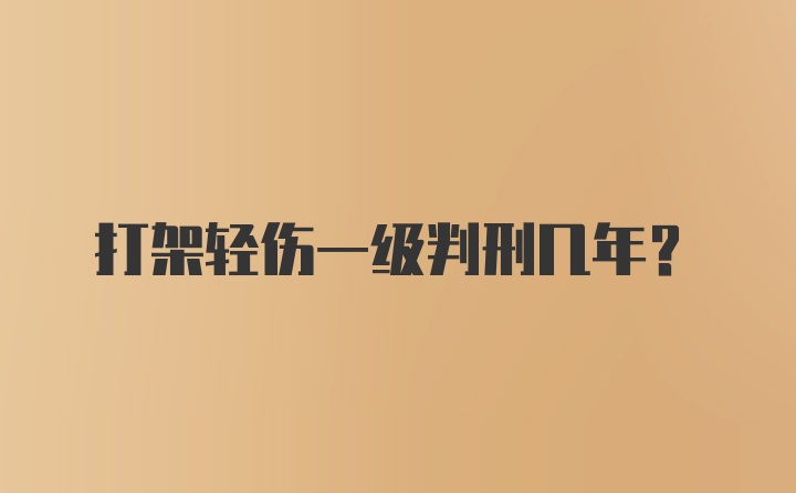 打架轻伤一级判刑几年?