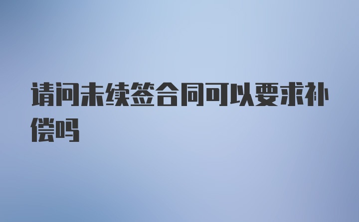 请问未续签合同可以要求补偿吗