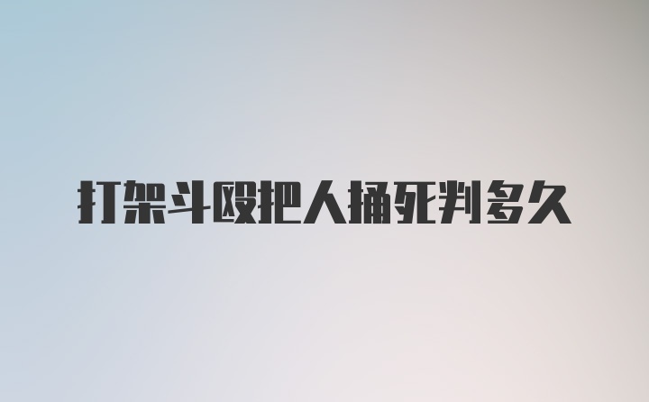 打架斗殴把人捅死判多久