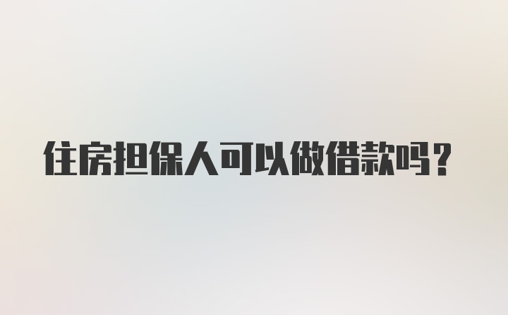 住房担保人可以做借款吗？