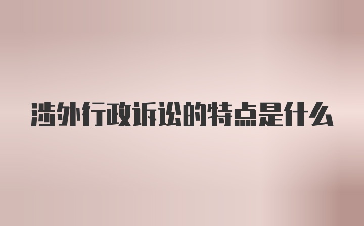 涉外行政诉讼的特点是什么