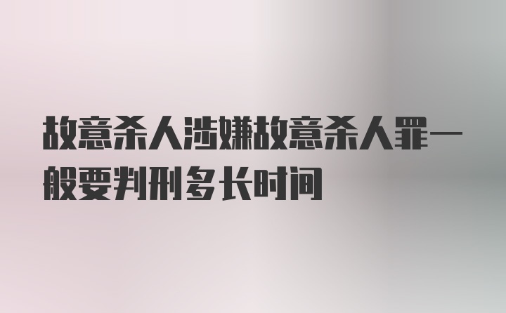 故意杀人涉嫌故意杀人罪一般要判刑多长时间