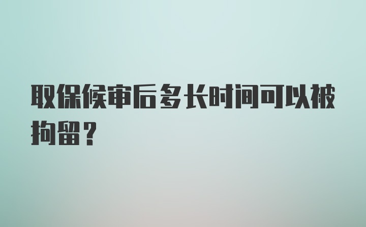 取保候审后多长时间可以被拘留？