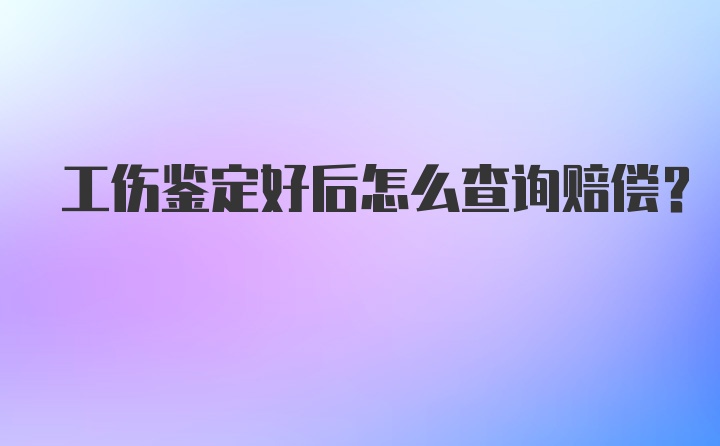 工伤鉴定好后怎么查询赔偿？