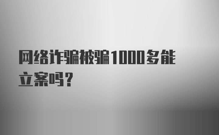 网络诈骗被骗1000多能立案吗？