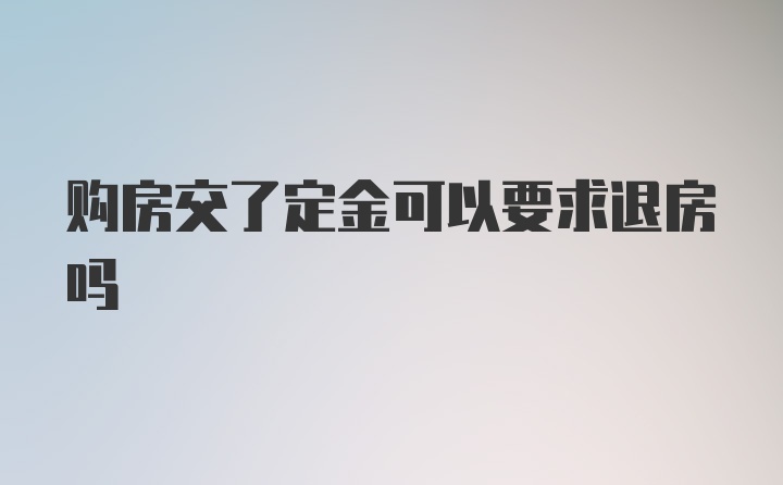 购房交了定金可以要求退房吗