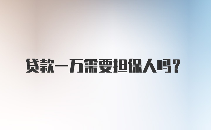 贷款一万需要担保人吗？