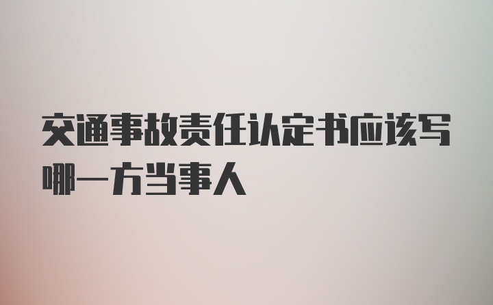 交通事故责任认定书应该写哪一方当事人