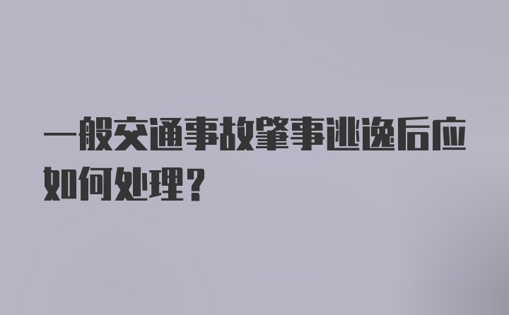 一般交通事故肇事逃逸后应如何处理？