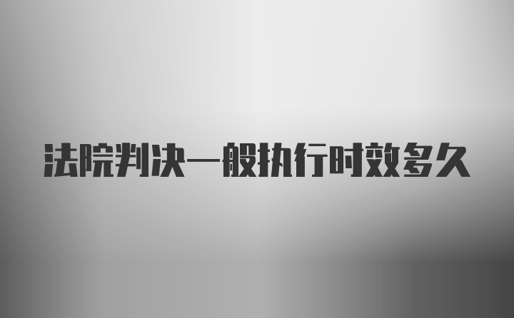 法院判决一般执行时效多久