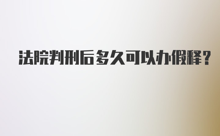 法院判刑后多久可以办假释？