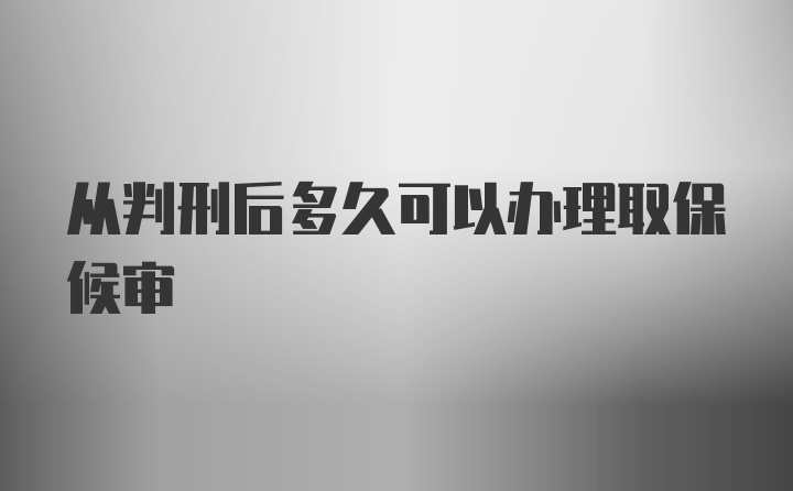 从判刑后多久可以办理取保候审