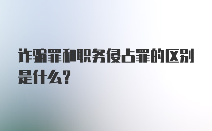 诈骗罪和职务侵占罪的区别是什么？