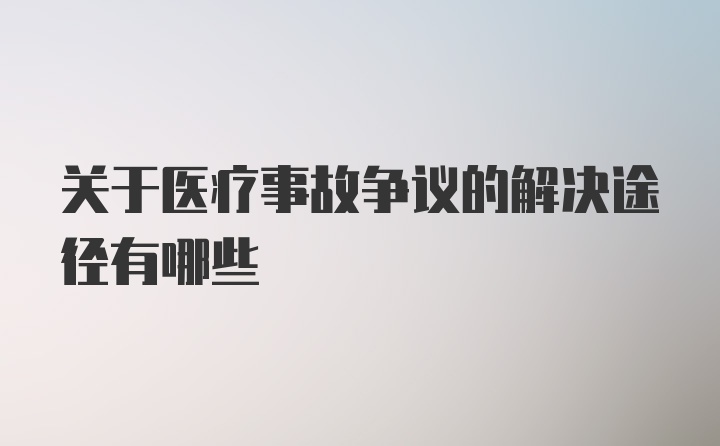 关于医疗事故争议的解决途径有哪些