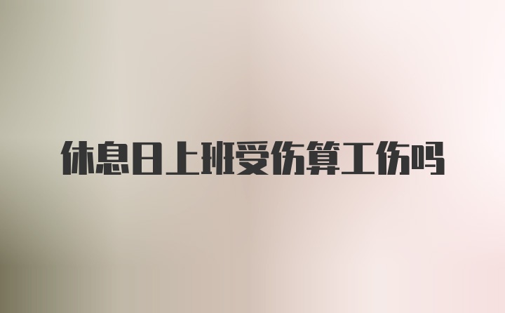 休息日上班受伤算工伤吗