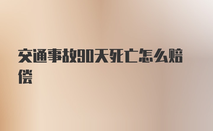 交通事故90天死亡怎么赔偿