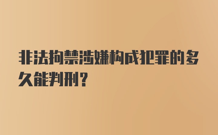 非法拘禁涉嫌构成犯罪的多久能判刑?