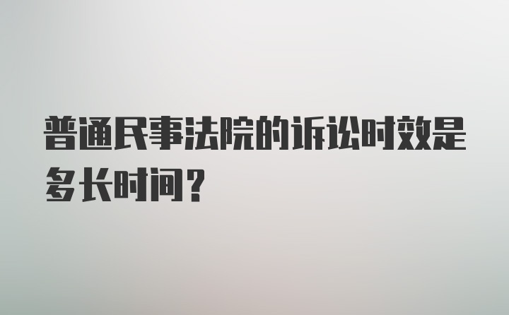 普通民事法院的诉讼时效是多长时间？