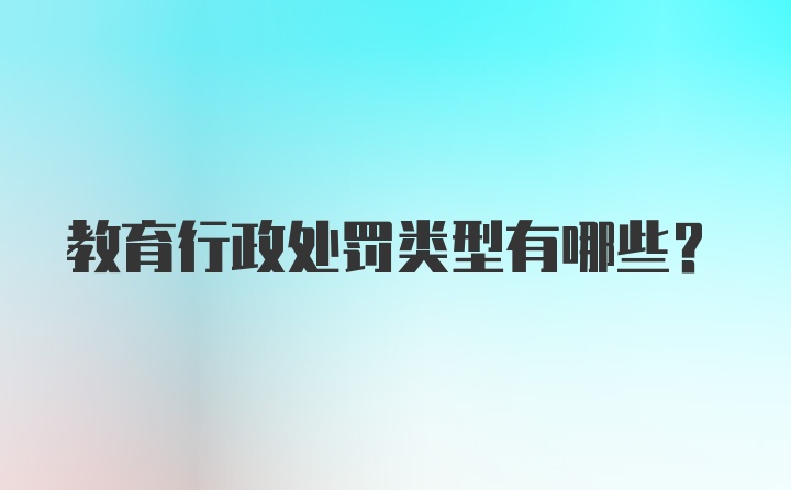 教育行政处罚类型有哪些？