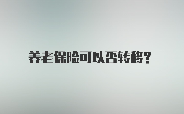 养老保险可以否转移？