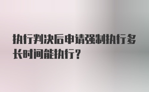 执行判决后申请强制执行多长时间能执行?