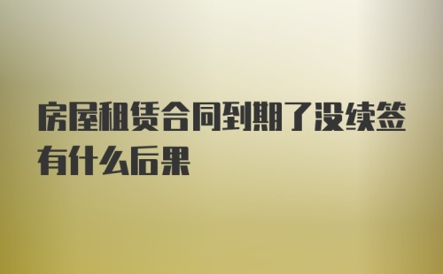 房屋租赁合同到期了没续签有什么后果