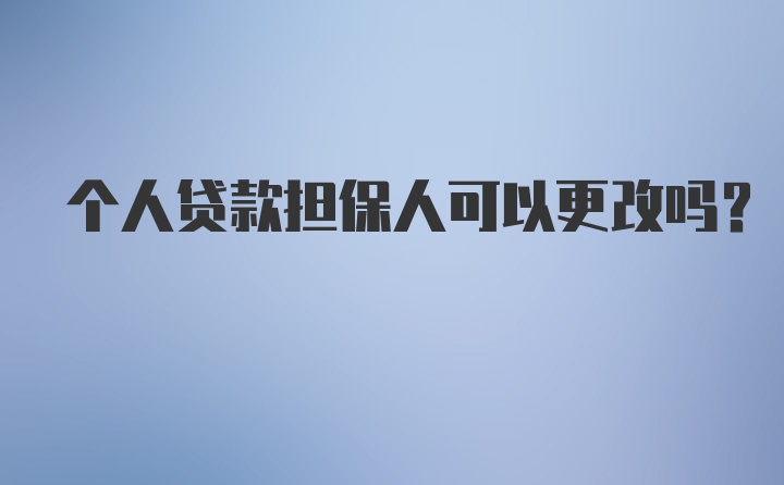 个人贷款担保人可以更改吗？