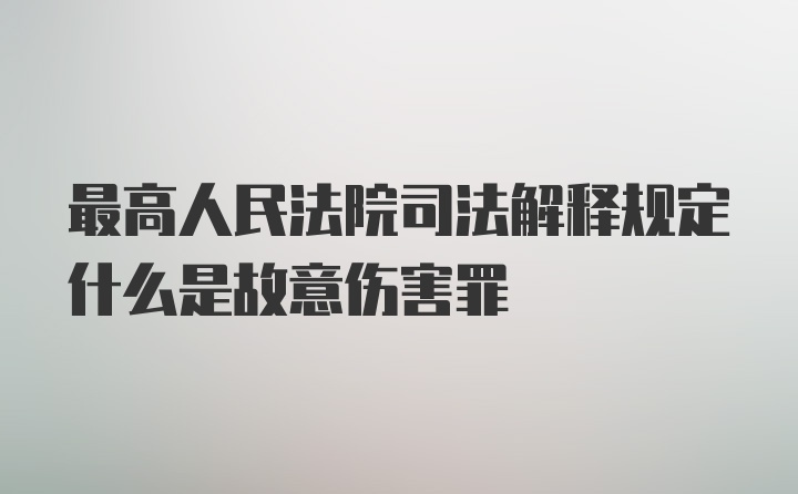 最高人民法院司法解释规定什么是故意伤害罪