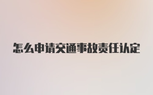 怎么申请交通事故责任认定