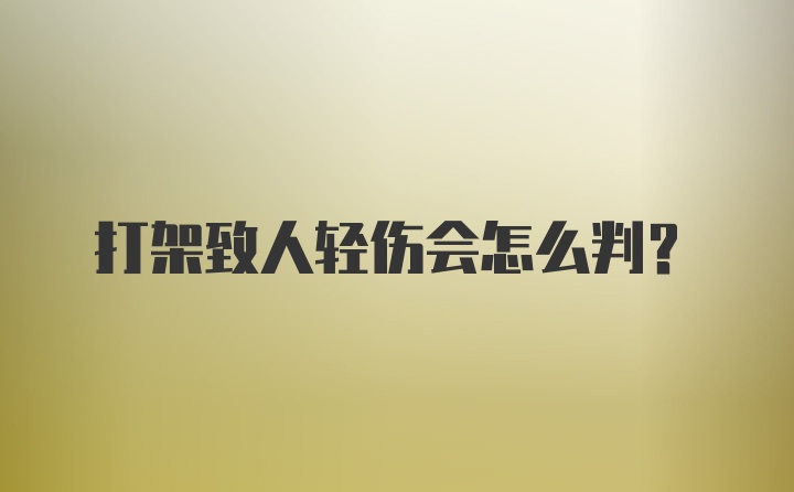 打架致人轻伤会怎么判?