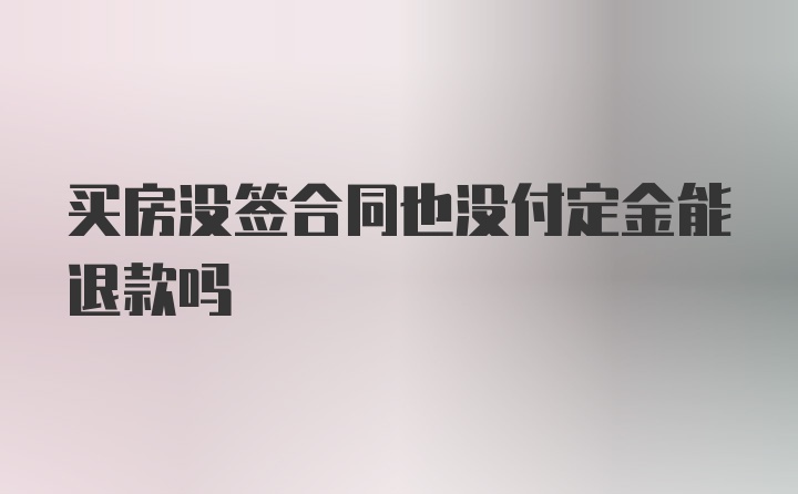 买房没签合同也没付定金能退款吗