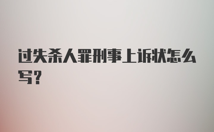 过失杀人罪刑事上诉状怎么写？