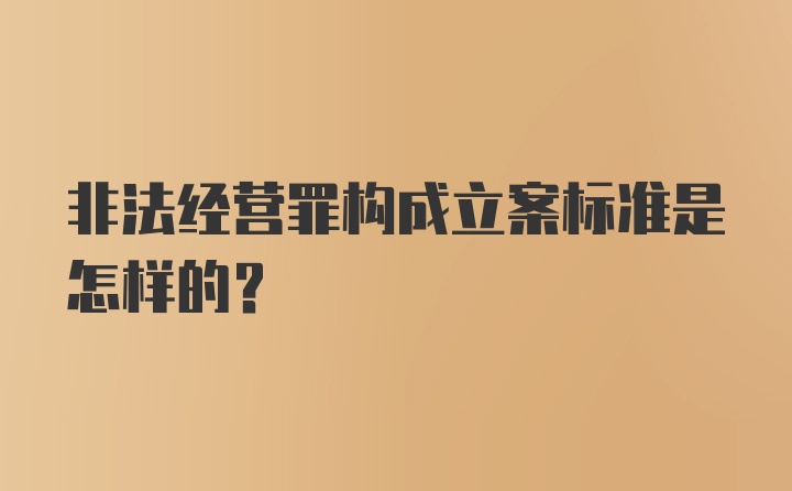 非法经营罪构成立案标准是怎样的？