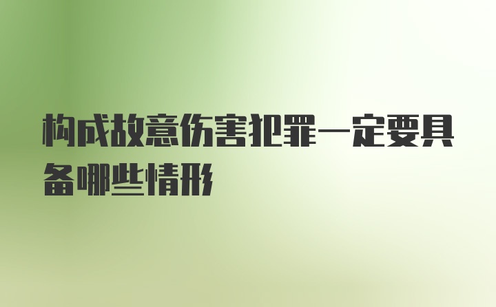 构成故意伤害犯罪一定要具备哪些情形