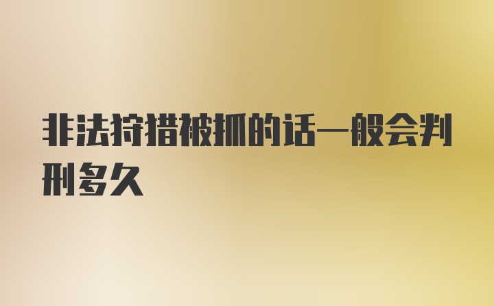 非法狩猎被抓的话一般会判刑多久