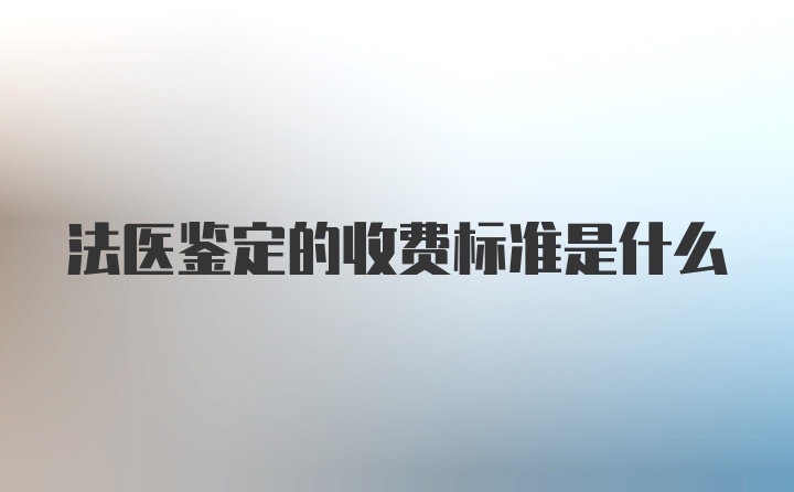 法医鉴定的收费标准是什么