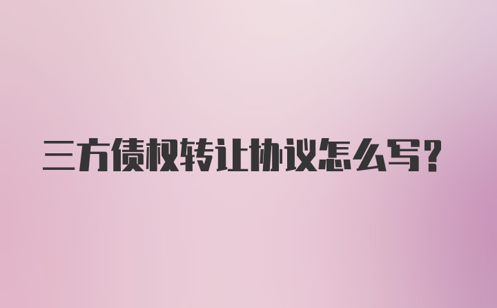 三方债权转让协议怎么写？