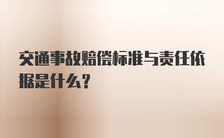 交通事故赔偿标准与责任依据是什么？