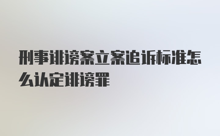 刑事诽谤案立案追诉标准怎么认定诽谤罪