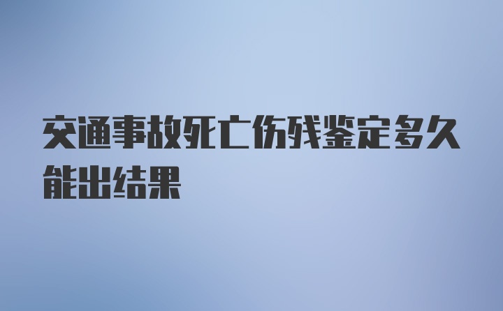 交通事故死亡伤残鉴定多久能出结果