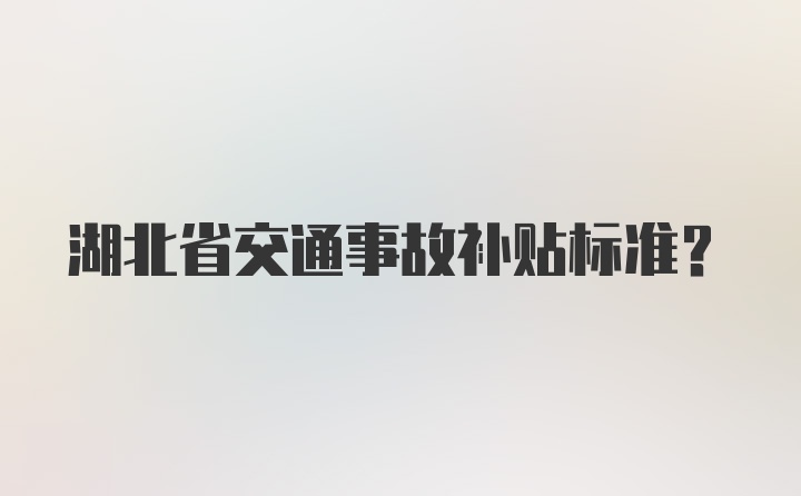 湖北省交通事故补贴标准？